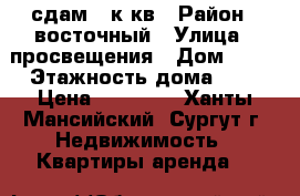сдам 1 к кв › Район ­ восточный › Улица ­ просвещения › Дом ­ 39 › Этажность дома ­ 5 › Цена ­ 18 000 - Ханты-Мансийский, Сургут г. Недвижимость » Квартиры аренда   